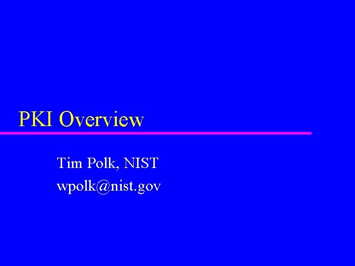 PKI Overview Tim Polk, NIST wpolk@nist. gov 