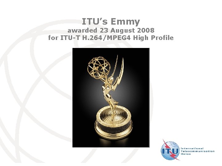 ITU’s Emmy awarded 23 August 2008 for ITU-T H. 264/MPEG 4 High Profile International