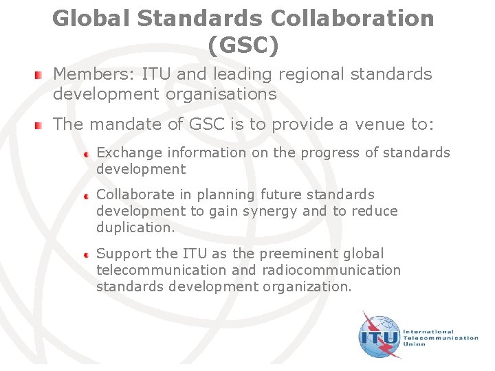 Global Standards Collaboration (GSC) Members: ITU and leading regional standards development organisations The mandate