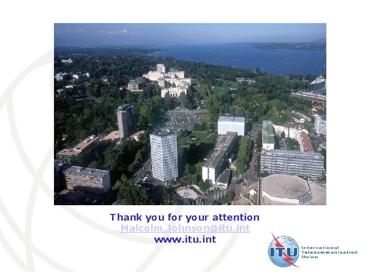  Thank you for your attention Malcolm. Johnson@itu. int www. itu. int International Telecommunication