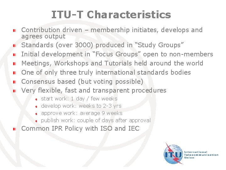 ITU-T Characteristics Contribution driven – membership initiates, develops and agrees output Standards (over 3000)