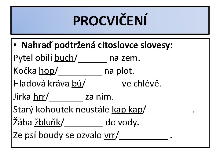 PROCVIČENÍ • Nahraď podtržená citoslovce slovesy: Pytel obilí buch/______ na zem. Kočka hop/_____ na