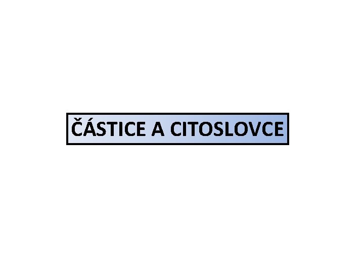 ČÁSTICE A CITOSLOVCE 