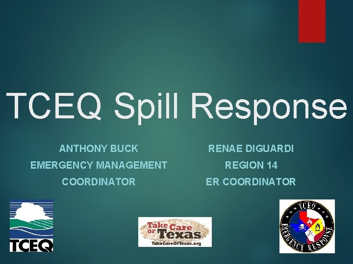 TCEQ Spill Response ANTHONY BUCK RENAE DIGUARDI EMERGENCY MANAGEMENT REGION 14 COORDINATOR ER COORDINATOR