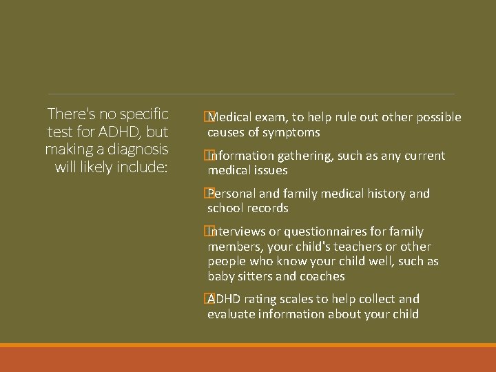 There's no specific test for ADHD, but making a diagnosis will likely include: �