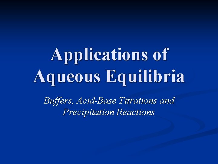 Applications of Aqueous Equilibria Buffers, Acid-Base Titrations and Precipitation Reactions 