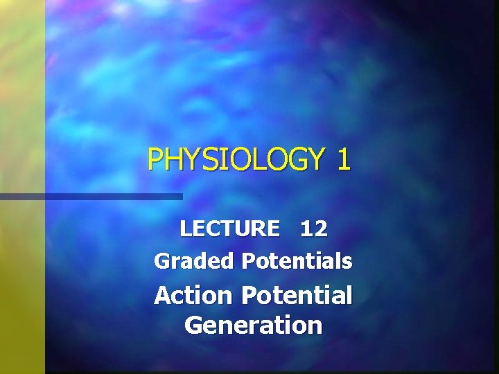 PHYSIOLOGY 1 LECTURE 12 Graded Potentials Action Potential Generation 