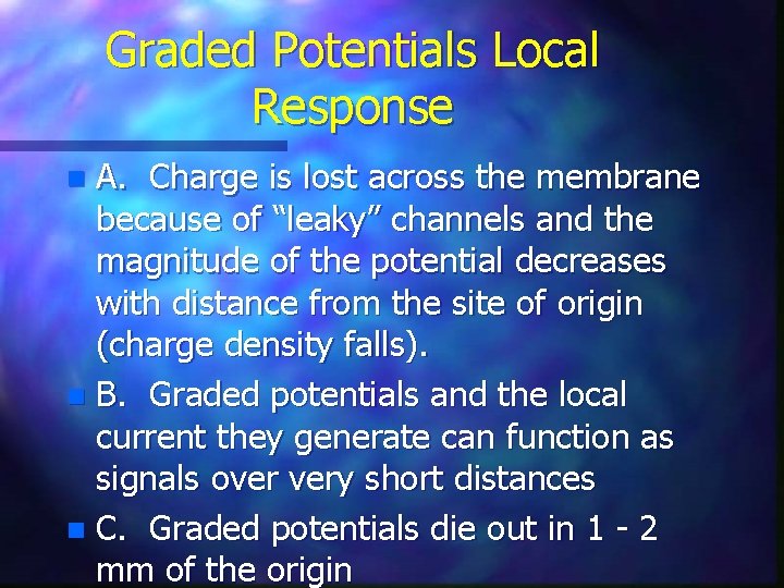 Graded Potentials Local Response A. Charge is lost across the membrane because of “leaky”