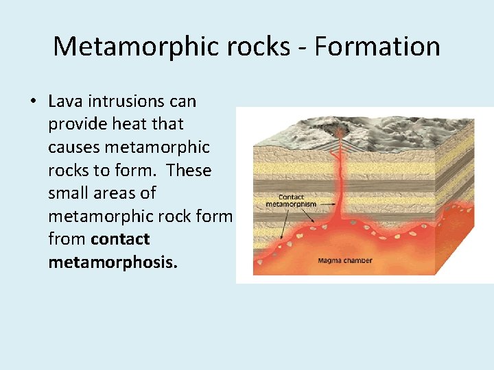 Metamorphic rocks - Formation • Lava intrusions can provide heat that causes metamorphic rocks
