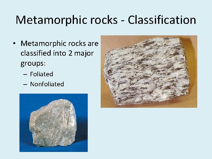 Metamorphic rocks - Classification • Metamorphic rocks are classified into 2 major groups: –