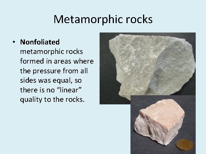 Metamorphic rocks • Nonfoliated metamorphic rocks formed in areas where the pressure from all