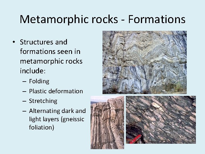 Metamorphic rocks - Formations • Structures and formations seen in metamorphic rocks include: –