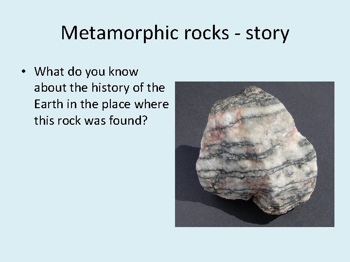 Metamorphic rocks - story • What do you know about the history of the