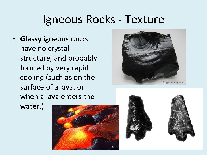 Igneous Rocks - Texture • Glassy igneous rocks have no crystal structure, and probably