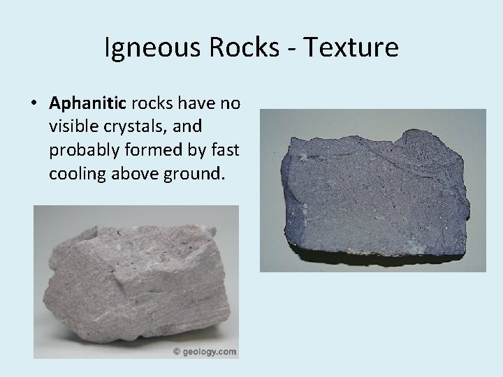 Igneous Rocks - Texture • Aphanitic rocks have no visible crystals, and probably formed