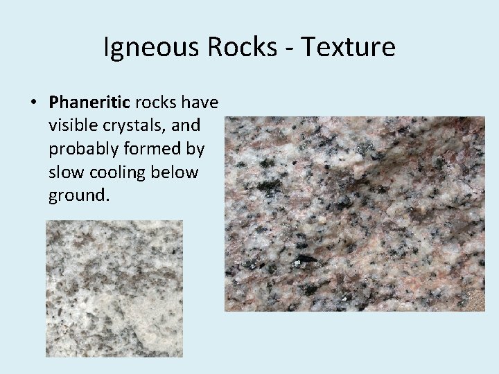 Igneous Rocks - Texture • Phaneritic rocks have visible crystals, and probably formed by