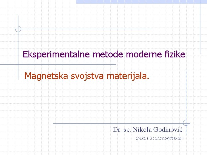 Eksperimentalne metode moderne fizike Magnetska svojstva materijala. Dr. sc. Nikola Godinović (Nikola. Godinovic@fesb. hr)
