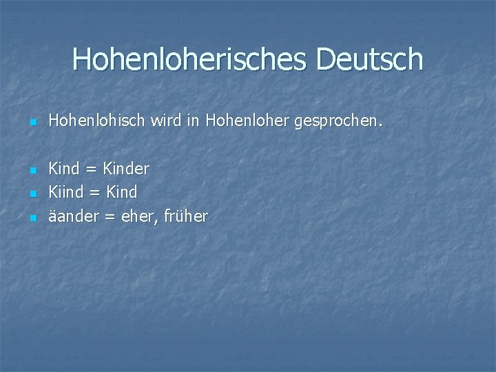 Hohenloherisches Deutsch n n Hohenlohisch wird in Hohenloher gesprochen. Kind = Kinder Kiind =