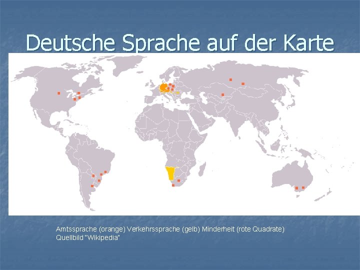 Deutsche Sprache auf der Karte Amtssprache (orange) Verkehrssprache (gelb) Minderheit (rote Quadrate) Quellbild “Wikipedia“