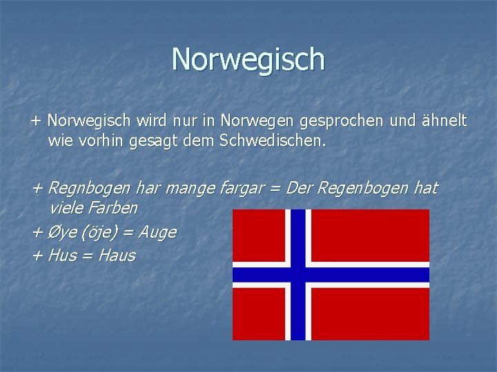 Norwegisch + Norwegisch wird nur in Norwegen gesprochen und ähnelt wie vorhin gesagt dem