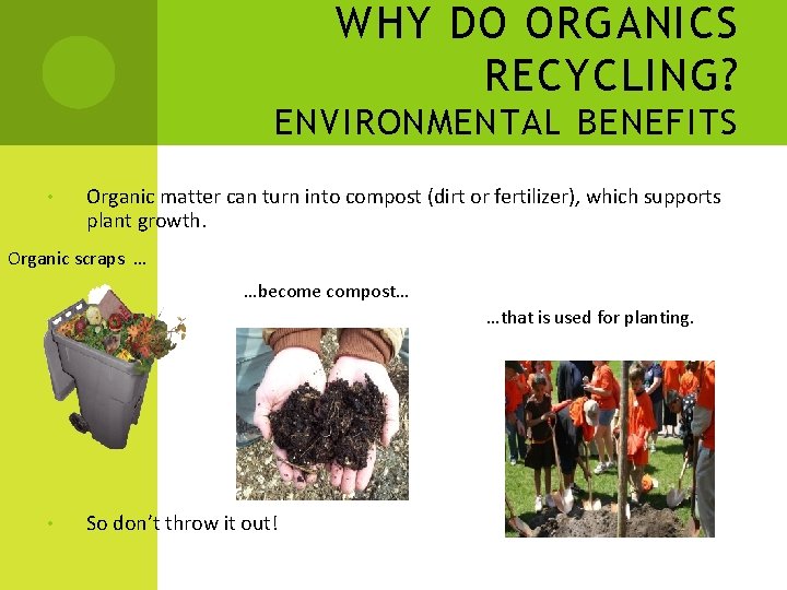 WHY DO ORGANICS RECYCLING? ENVIRONMENTAL BENEFITS • Organic matter can turn into compost (dirt