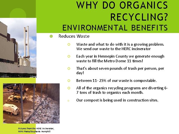 WHY DO ORGANICS RECYCLING? ENVIRONMENTAL BENEFITS Pictures from the HERC incinerator, MPR Photo/Stephanie Hemphill