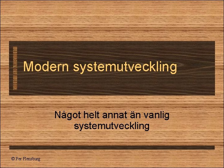 Modern systemutveckling Något helt annat än vanlig systemutveckling © Per Flensburg 