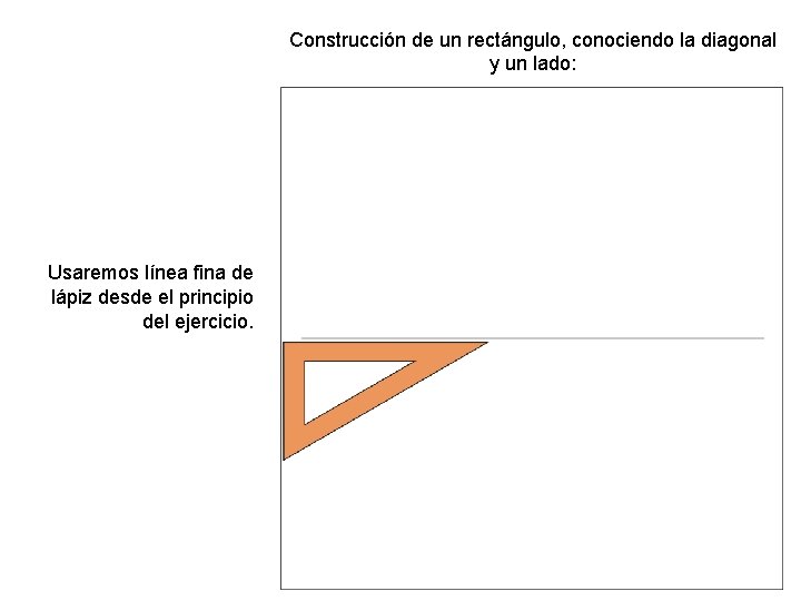 Construcción de un rectángulo, conociendo la diagonal y un lado: Usaremos línea fina de