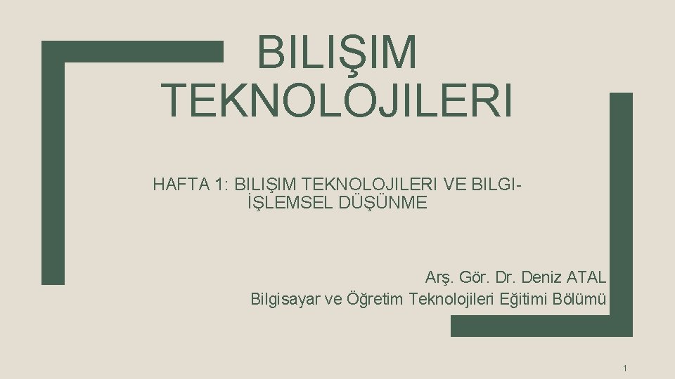 BILIŞIM TEKNOLOJILERI HAFTA 1: BILIŞIM TEKNOLOJILERI VE BILGIİŞLEMSEL DÜŞÜNME Arş. Gör. Deniz ATAL Bilgisayar