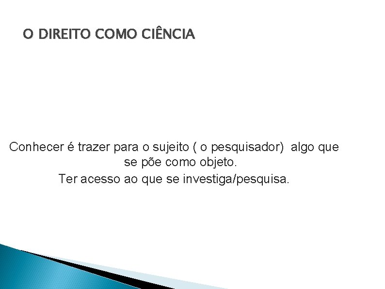 O DIREITO COMO CIÊNCIA Conhecer é trazer para o sujeito ( o pesquisador) algo