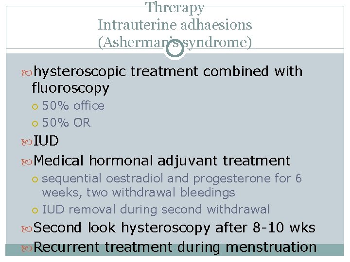 Threrapy Intrauterine adhaesions (Asherman’s syndrome) hysteroscopic treatment combined with fluoroscopy 50% office 50% OR