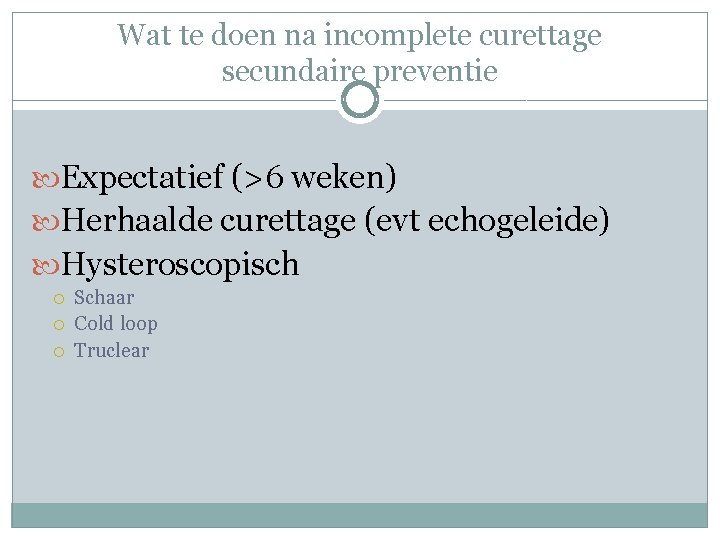 Wat te doen na incomplete curettage secundaire preventie Expectatief (>6 weken) Herhaalde curettage (evt