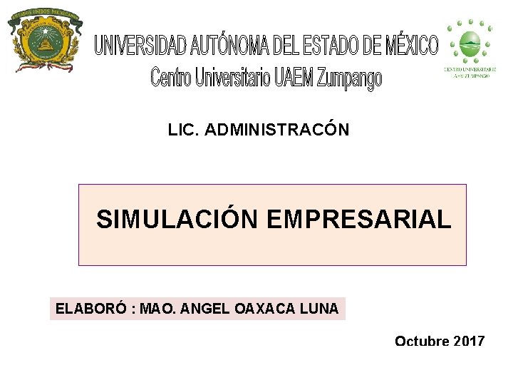  • - LIC. ADMINISTRACÓN SIMULACIÓN EMPRESARIAL ELABORÓ : MAO. ANGEL OAXACA LUNA Octubre