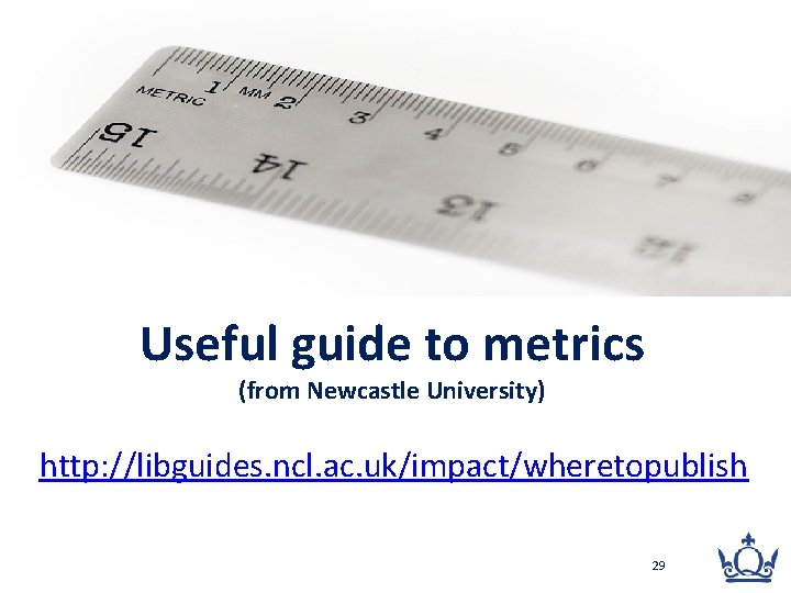 Useful guide to metrics (from Newcastle University) http: //libguides. ncl. ac. uk/impact/wheretopublish 29 