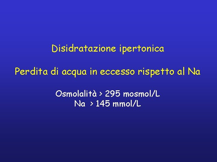 Disidratazione ipertonica Perdita di acqua in eccesso rispetto al Na Osmolalità > 295 mosmol/L