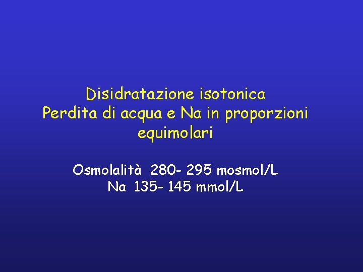 Disidratazione isotonica Perdita di acqua e Na in proporzioni equimolari Osmolalità 280 - 295