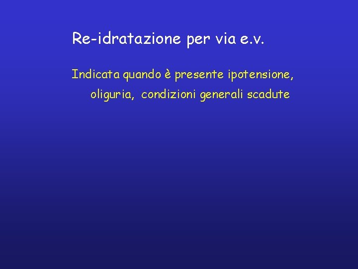 Re-idratazione per via e. v. Indicata quando è presente ipotensione, oliguria, condizioni generali scadute