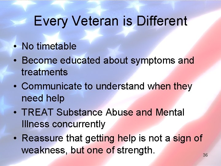 Every Veteran is Different • No timetable • Become educated about symptoms and treatments