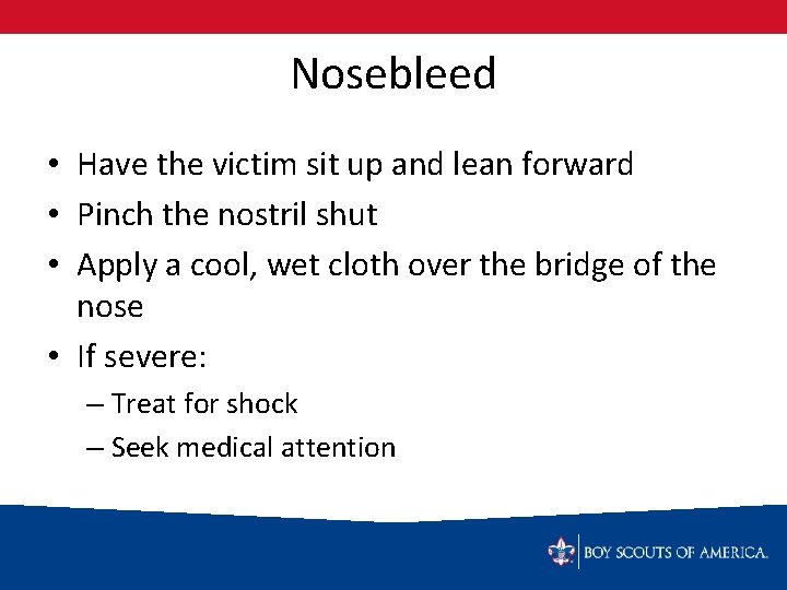 Nosebleed • Have the victim sit up and lean forward • Pinch the nostril