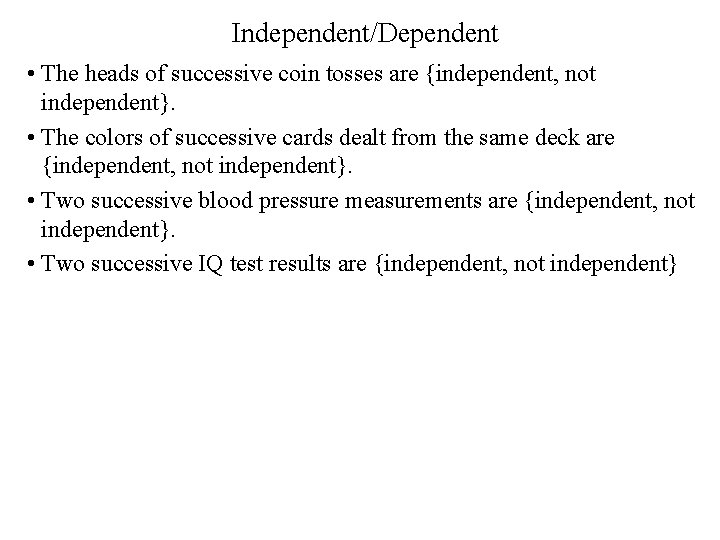 Independent/Dependent • The heads of successive coin tosses are {independent, not independent}. • The