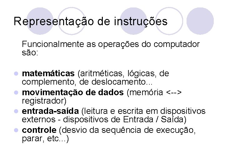 Representação de instruções Funcionalmente as operações do computador são: matemáticas (aritméticas, lógicas, de complemento,