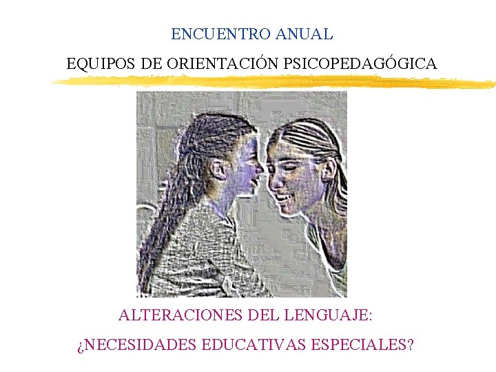 ENCUENTRO ANUAL EQUIPOS DE ORIENTACIÓN PSICOPEDAGÓGICA ALTERACIONES DEL LENGUAJE: ¿NECESIDADES EDUCATIVAS ESPECIALES? 