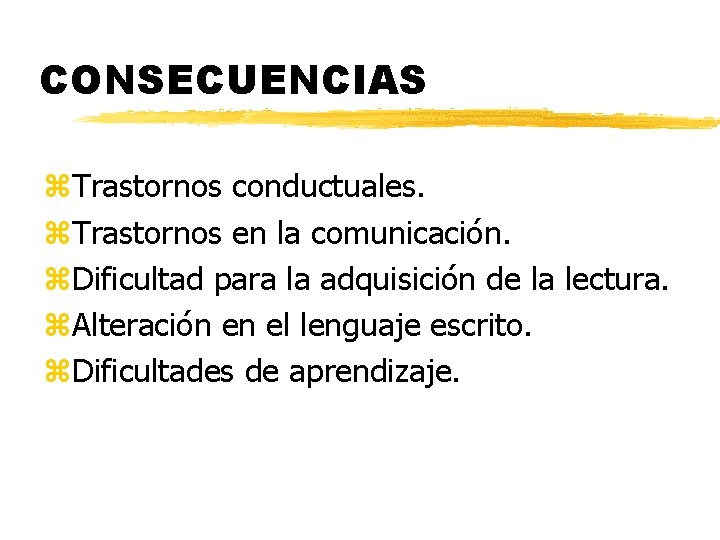 CONSECUENCIAS z. Trastornos conductuales. z. Trastornos en la comunicación. z. Dificultad para la adquisición