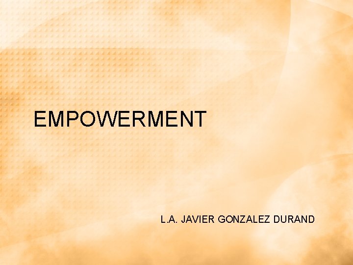 EMPOWERMENT L. A. JAVIER GONZALEZ DURAND EMPOWERMENT L. A. JAVIER GONZALEZ DURAND