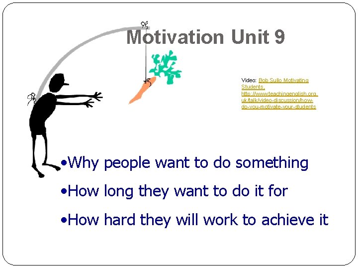 Motivation Unit 9 Video: Bob Sullo Motivating Students, http: //www. teachingenglish. org. uk/talk/video-discussion/howdo-you-motivate-your-students •