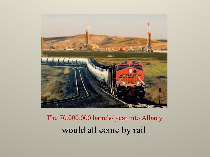 The 70, 000 barrels/ year into Albany would all come by rail 