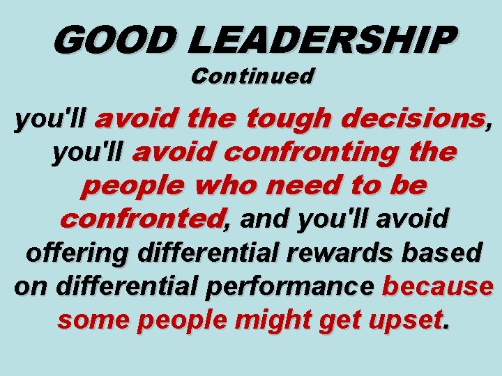 GOOD LEADERSHIP Continued you'll avoid the tough decisions, you'll avoid confronting the people who