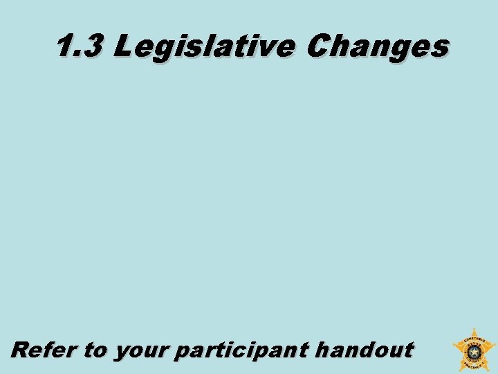 1. 3 Legislative Changes Refer to your participant handout 