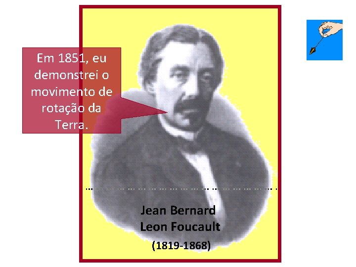 Em 1851, eu demonstrei o movimento de rotação da Terra. Jean Bernard Leon Foucault Em 1851, eu demonstrei o movimento de rotação da Terra. Jean Bernard Leon Foucault