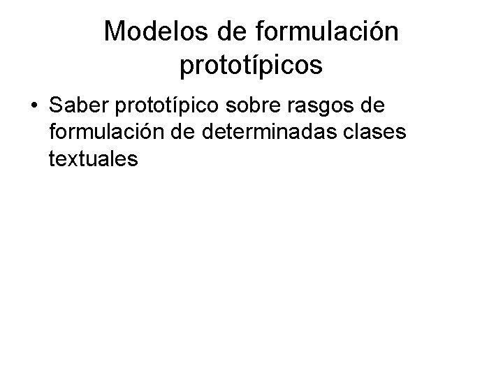 Modelos de formulación prototípicos • Saber prototípico sobre rasgos de formulación de determinadas clases Modelos de formulación prototípicos • Saber prototípico sobre rasgos de formulación de determinadas clases